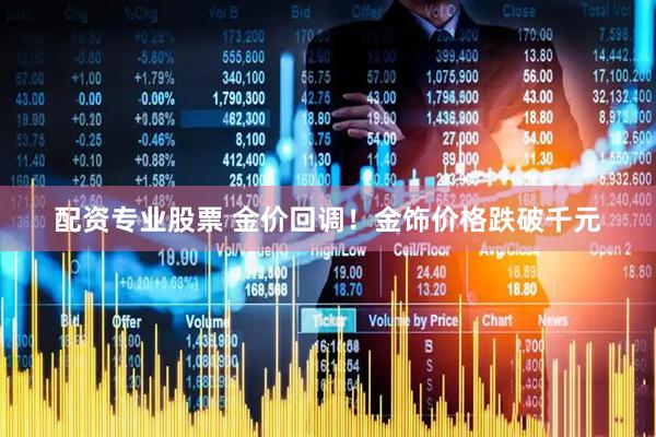 配资专业股票 金价回调！金饰价格跌破千元