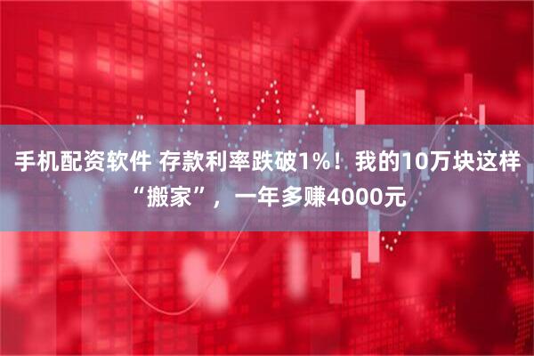 手机配资软件 存款利率跌破1%！我的10万块这样“搬家”，一年多赚4000元