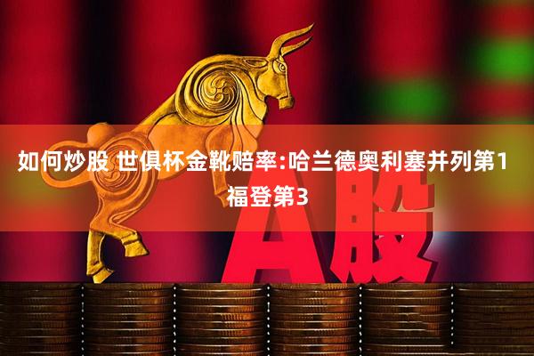 如何炒股 世俱杯金靴赔率:哈兰德奥利塞并列第1 福登第3