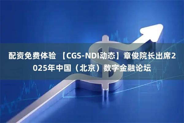 配资免费体验 【CGS-NDI动态】章俊院长出席2025年中国（北京）数字金融论坛